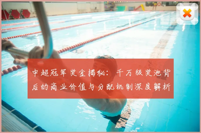 中超冠军奖金揭秘：千万级奖池背后的商业价值与分配机制深度解析