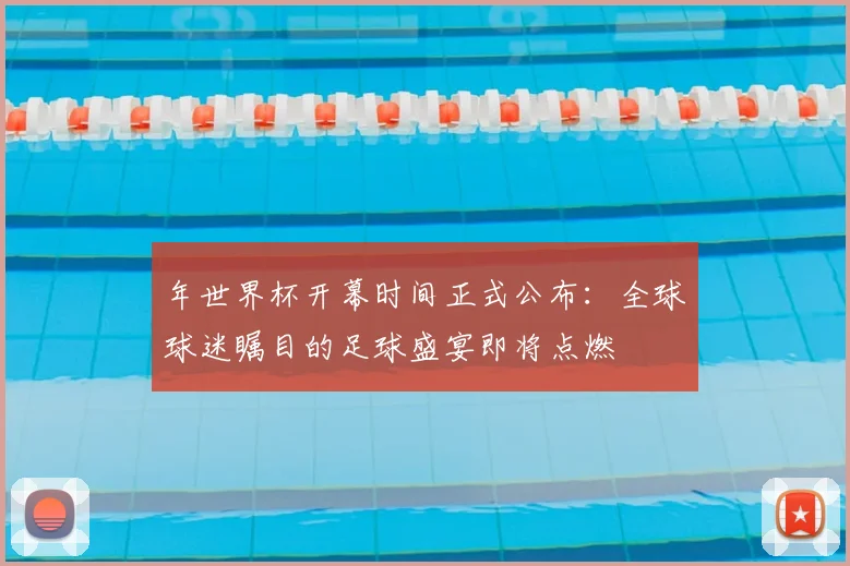 年世界杯开幕时间正式公布:全球球迷瞩目的足球盛宴即将点燃