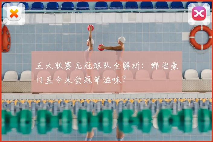 五大联赛无冠球队全解析：哪些豪门至今未尝冠军滋味？
