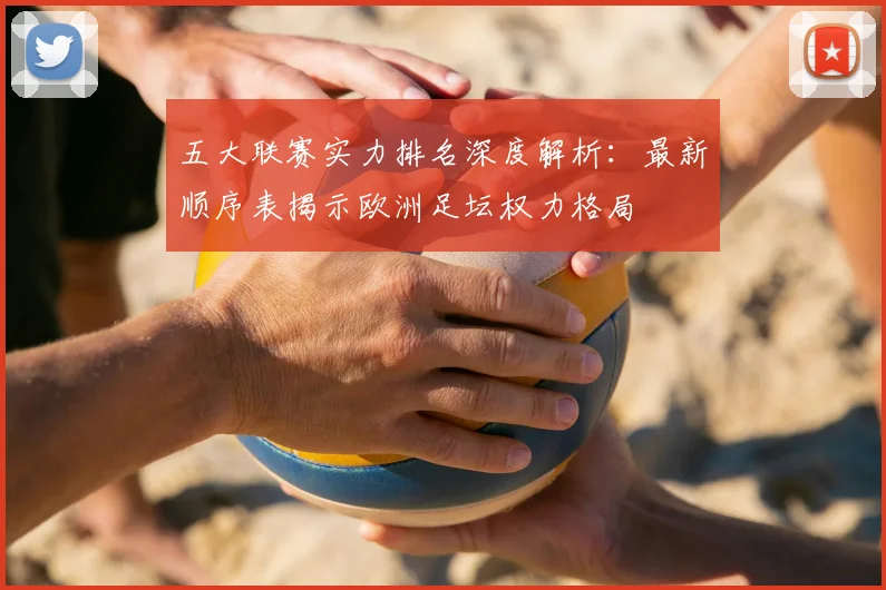 五大联赛实力排名深度解析:最新顺序表揭示欧洲足坛权力格局