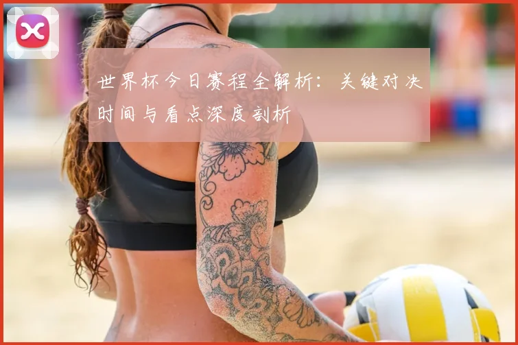世界杯今日赛程全解析：关键对决时间与看点深度剖析