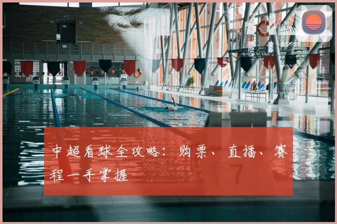 中超看球全攻略:购票、直播、赛程一手掌握