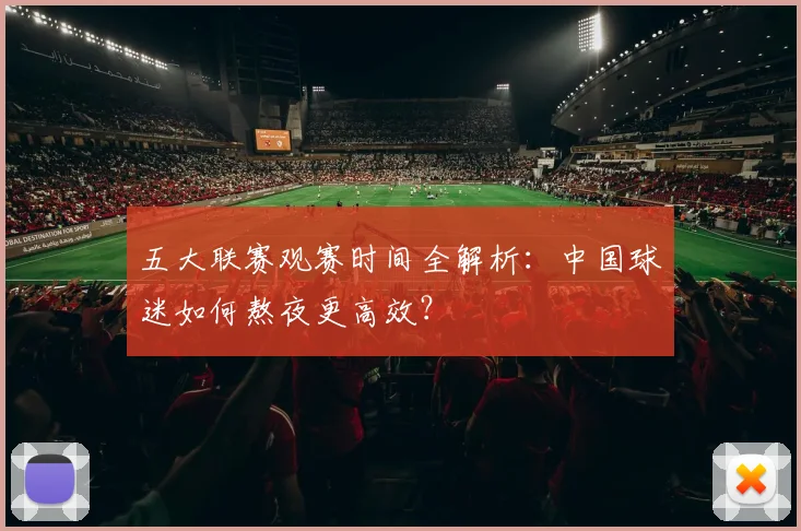 五大联赛观赛时间全解析：中国球迷如何熬夜更高效？