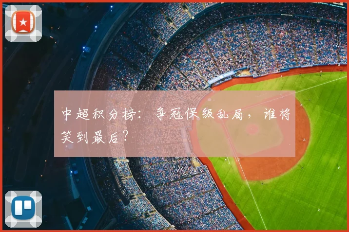 中超积分榜:争冠保级乱局,谁将笑到最后?