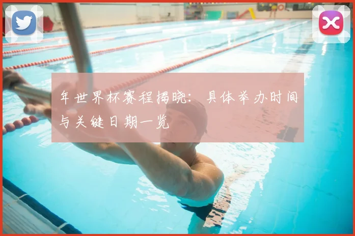 年世界杯赛程揭晓:具体举办时间与关键日期一览