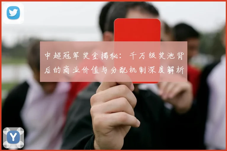 中超冠军奖金揭秘:千万级奖池背后的商业价值与分配机制深度解析