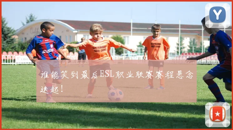 谁能笑到最后ESL职业联赛赛程悬念迭起！